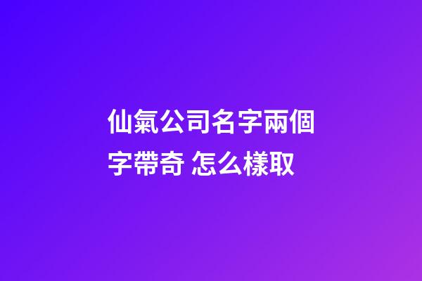 仙氣公司名字兩個字帶奇 怎么樣取-第1張-公司起名-玄機派